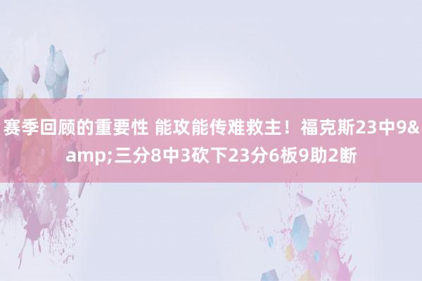 赛季回顾的重要性 能攻能传难救主！福克斯23中9&三分8中3砍下23分6板9助2断