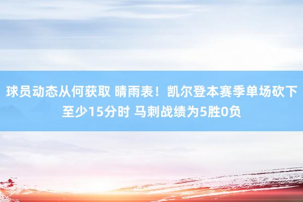 球员动态从何获取 晴雨表！凯尔登本赛季单场砍下至少15分时 马刺战绩为5胜0负