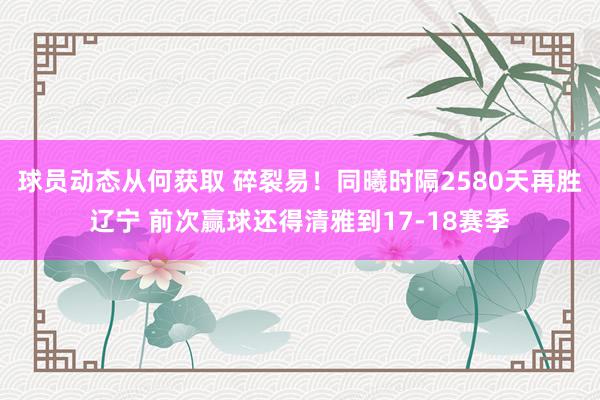 球员动态从何获取 碎裂易！同曦时隔2580天再胜辽宁 前次赢球还得清雅到17-18赛季