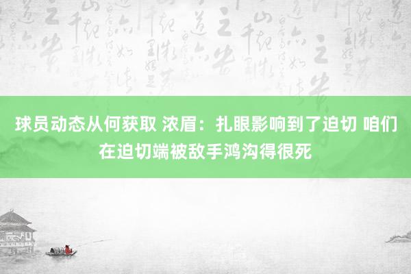 球员动态从何获取 浓眉：扎眼影响到了迫切 咱们在迫切端被敌手鸿沟得很死