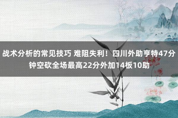 战术分析的常见技巧 难阻失利！四川外助亨特47分钟空砍全场最高22分外加14板10助