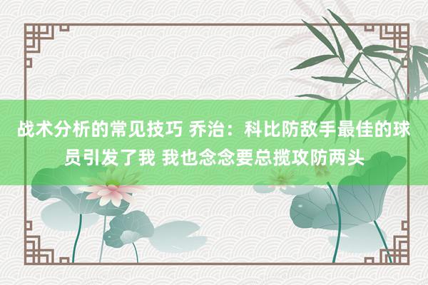 战术分析的常见技巧 乔治：科比防敌手最佳的球员引发了我 我也念念要总揽攻防两头