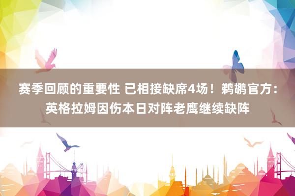 赛季回顾的重要性 已相接缺席4场！鹈鹕官方：英格拉姆因伤本日对阵老鹰继续缺阵