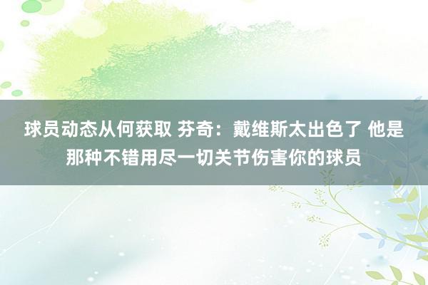 球员动态从何获取 芬奇：戴维斯太出色了 他是那种不错用尽一切关节伤害你的球员