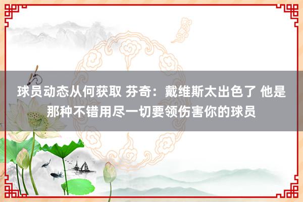 球员动态从何获取 芬奇：戴维斯太出色了 他是那种不错用尽一切要领伤害你的球员