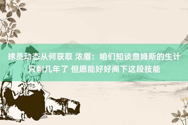 球员动态从何获取 浓眉：咱们知谈詹姆斯的生计只剩几年了 但愿能好好阁下这段技能