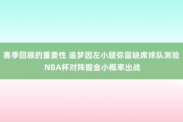 赛季回顾的重要性 追梦因左小腿弥留缺席球队测验 NBA杯对阵掘金小概率出战