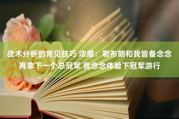 战术分析的常见技巧 浓眉：勒布朗和我皆备念念再拿下一个总冠军 我念念体验下冠军游行