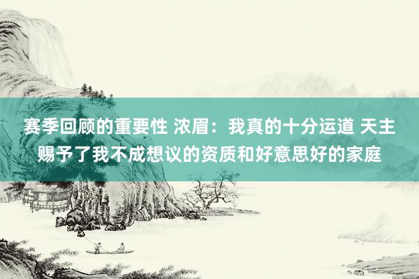 赛季回顾的重要性 浓眉：我真的十分运道 天主赐予了我不成想议的资质和好意思好的家庭