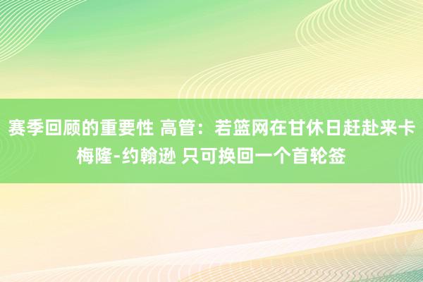 赛季回顾的重要性 高管：若篮网在甘休日赶赴来卡梅隆-约翰逊 只可换回一个首轮签