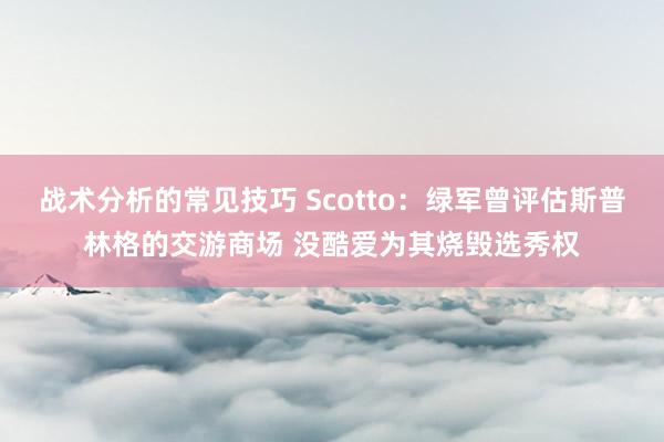 战术分析的常见技巧 Scotto：绿军曾评估斯普林格的交游商场 没酷爱为其烧毁选秀权